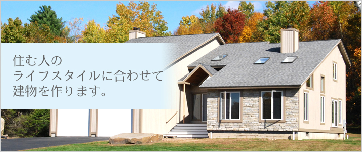 住む人のライフスタイルに合わせて建物を作ります。