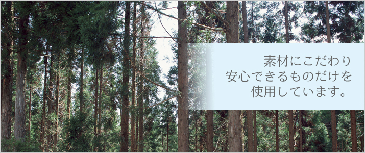 素材にこだわり安心できるものだけを使用しています。